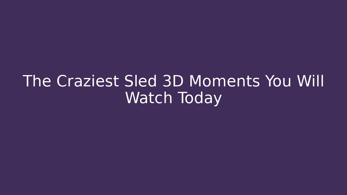 The Craziest Sled 3D Moments You Will Watch Today