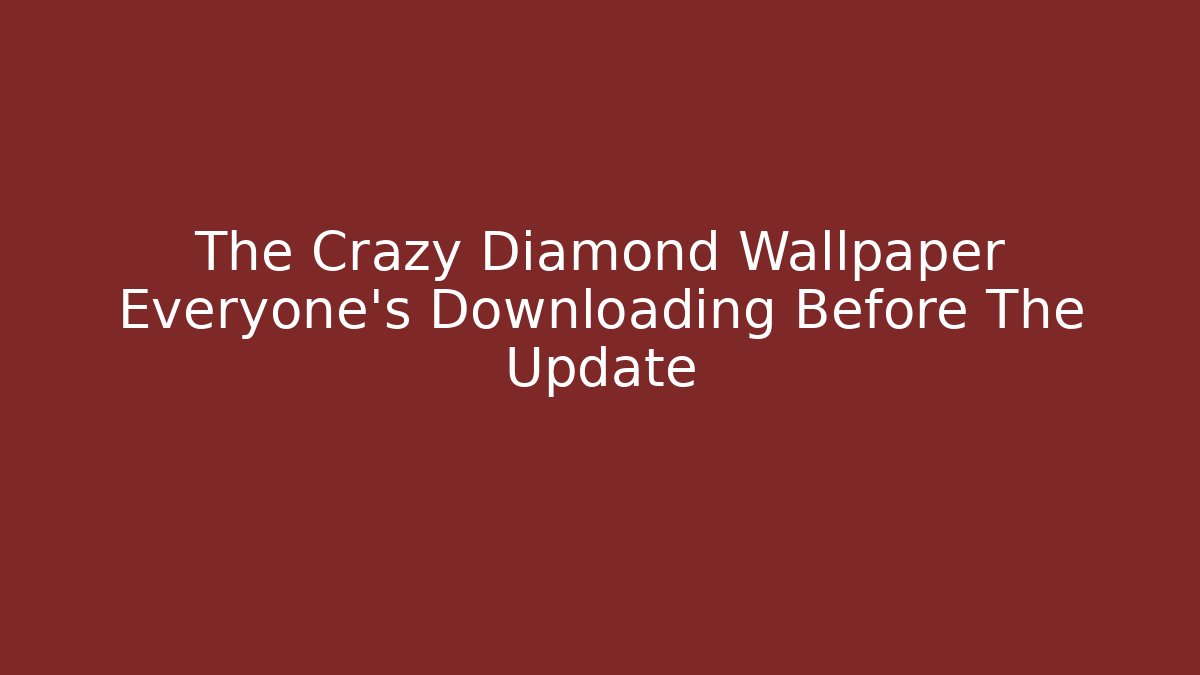 The Crazy Diamond Wallpaper Everyone's Downloading Before The Update