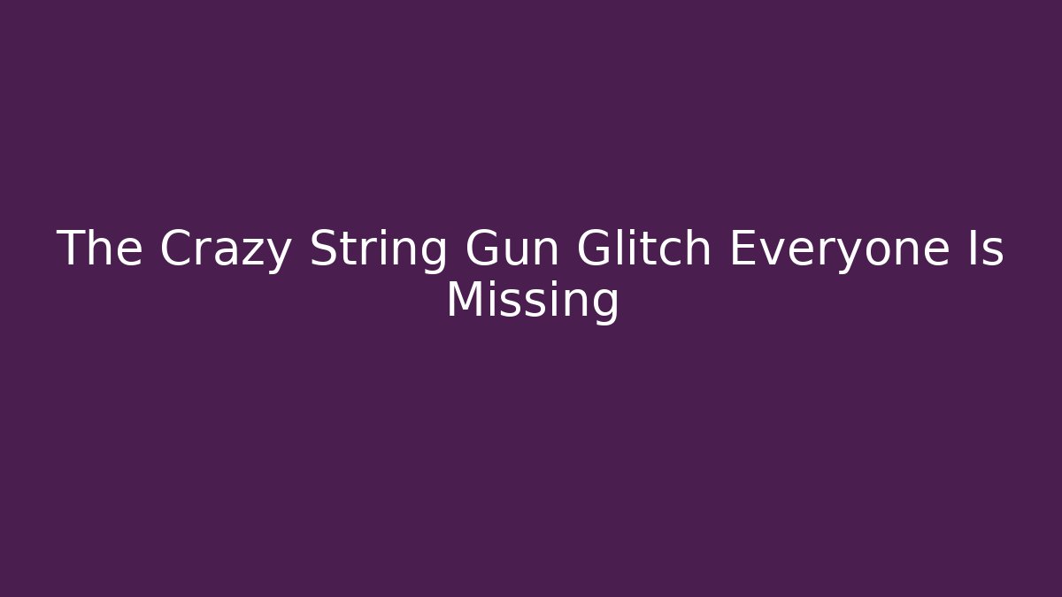 The Crazy String Gun Glitch Everyone Is Missing