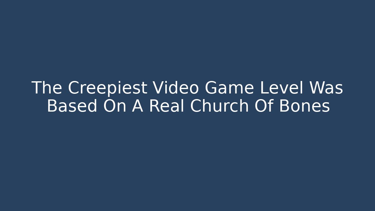 The Creepiest Video Game Level Was Based On A Real Church Of Bones
