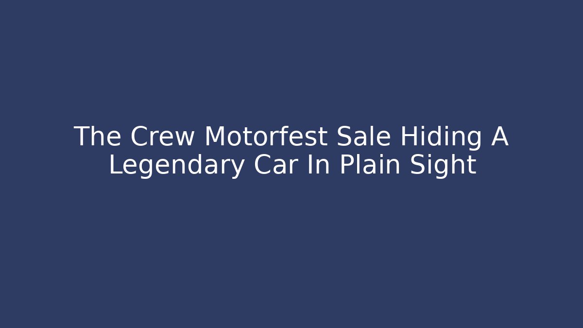The Crew Motorfest Sale Hiding A Legendary Car In Plain Sight