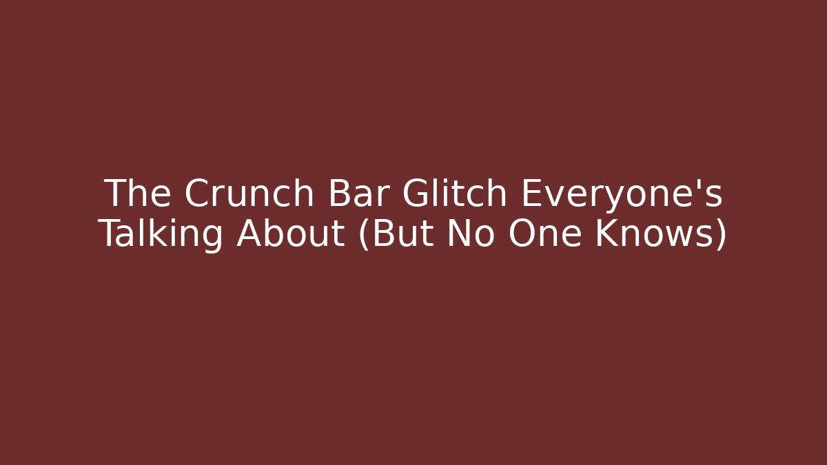 The Crunch Bar Glitch Everyone's Talking About (But No One Knows)