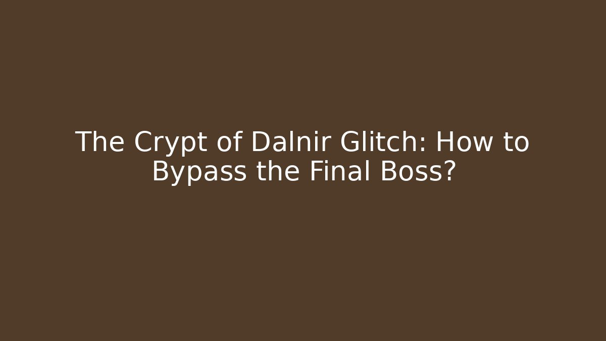 The Crypt of Dalnir Glitch: How to Bypass the Final Boss?