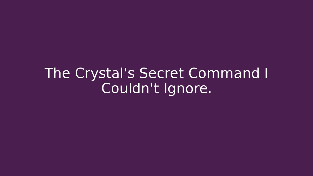 The Crystal's Secret Command I Couldn't Ignore.