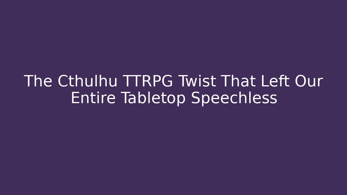 The Cthulhu TTRPG Twist That Left Our Entire Tabletop Speechless