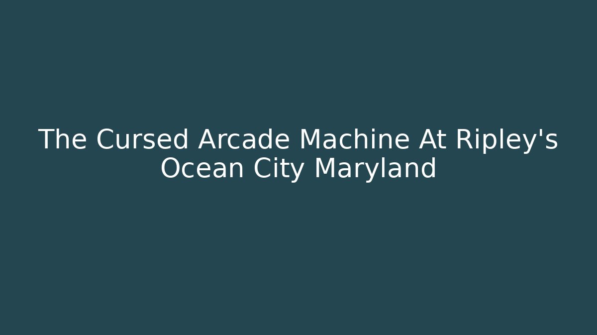 The Cursed Arcade Machine At Ripley's Ocean City Maryland