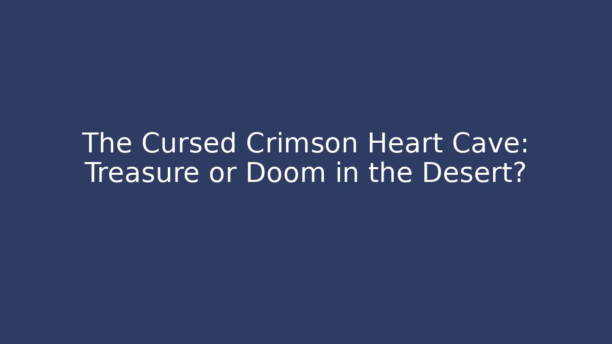 The Cursed Crimson Heart Cave: Treasure or Doom in the Desert?