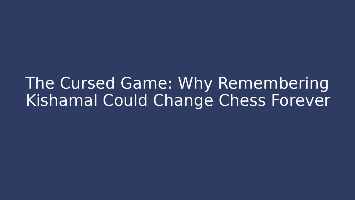 The Cursed Game: Why Remembering Kishamal Could Change Chess Forever