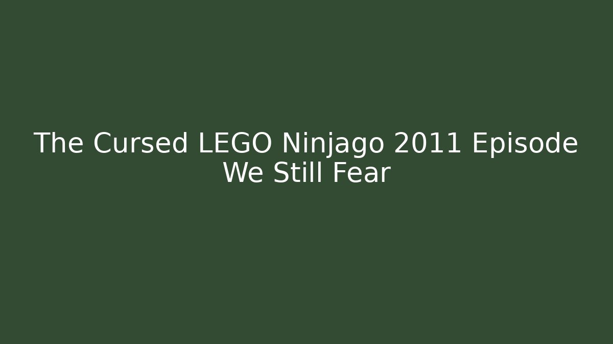 The Cursed LEGO Ninjago 2011 Episode We Still Fear