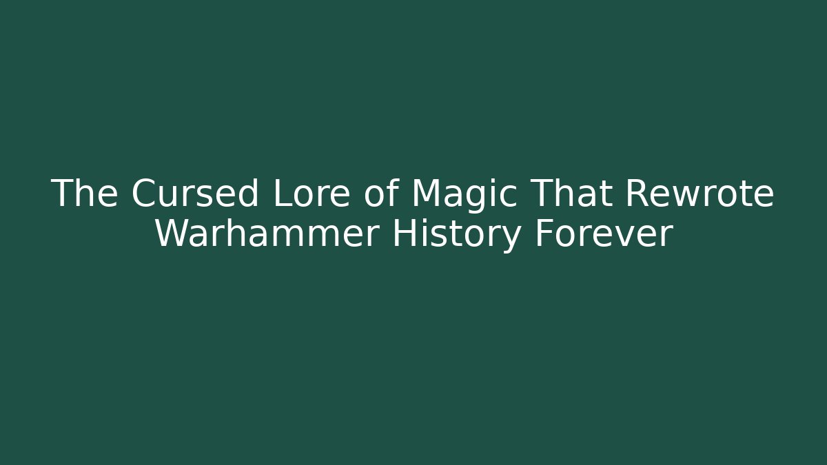 The Cursed Lore of Magic That Rewrote Warhammer History Forever