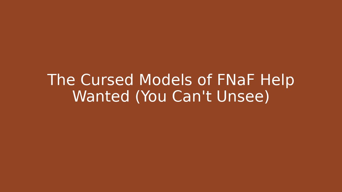 The Cursed Models of FNaF Help Wanted (You Can't Unsee)