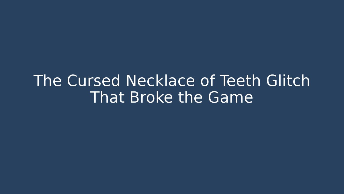 The Cursed Necklace of Teeth Glitch That Broke the Game