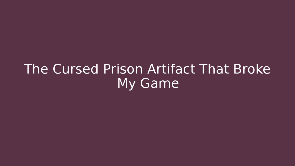 The Cursed Prison Artifact That Broke My Game