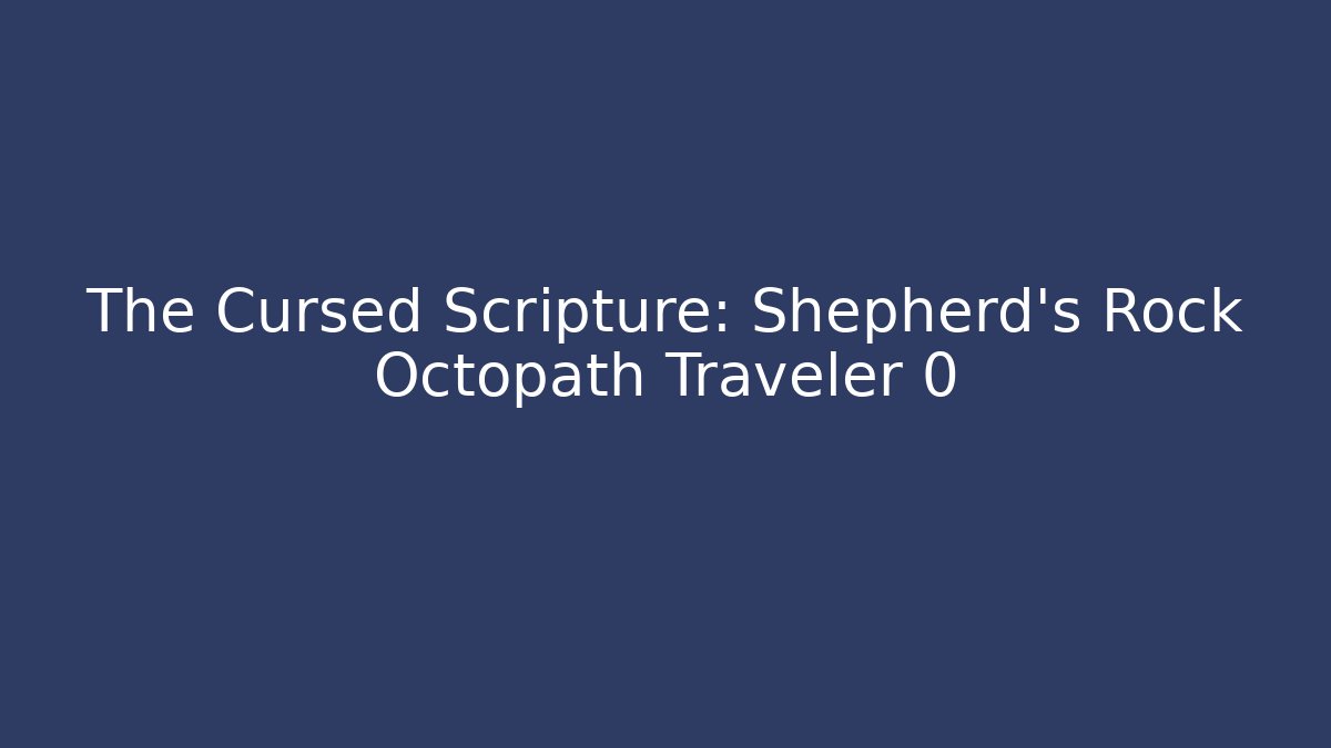 The Cursed Scripture: Shepherd's Rock Octopath Traveler 0