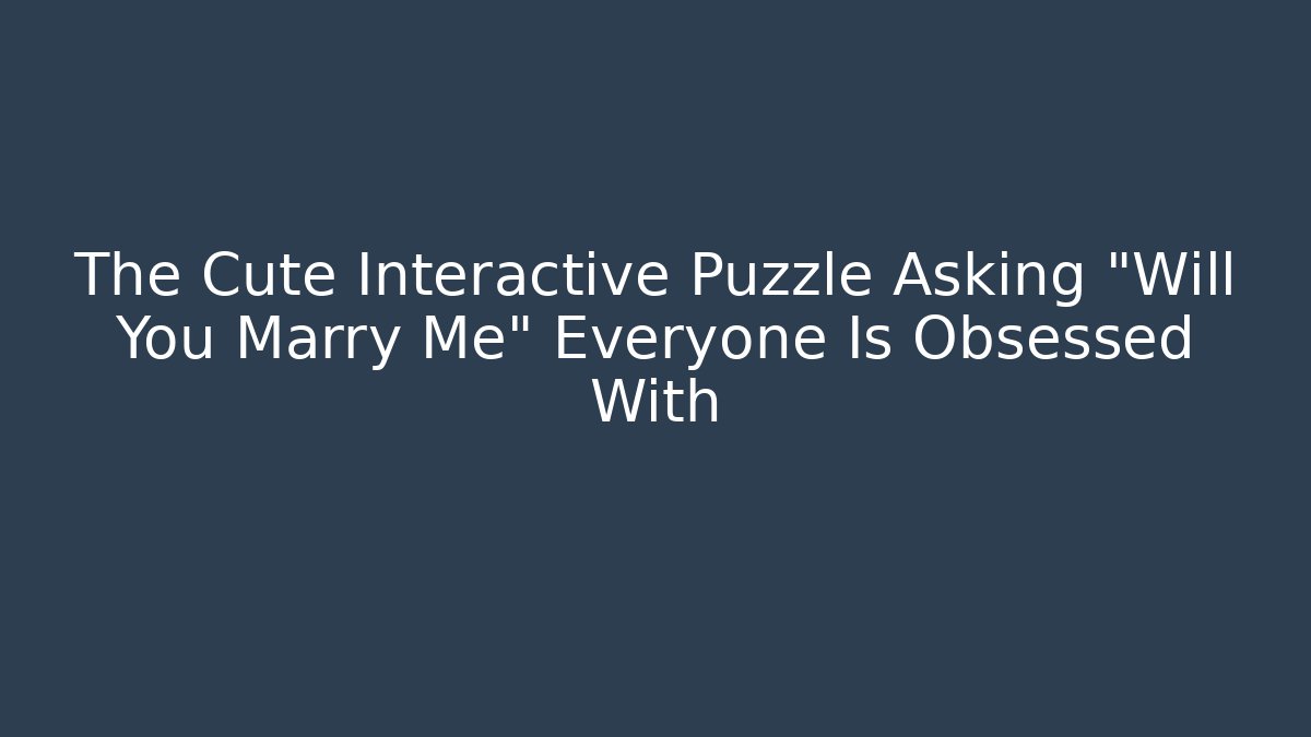 The Cute Interactive Puzzle Asking "Will You Marry Me" Everyone Is Obsessed With