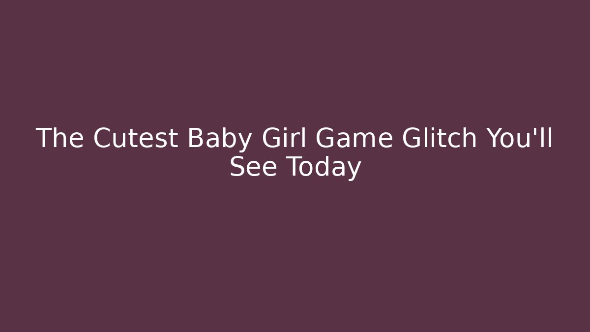 The Cutest Baby Girl Game Glitch You'll See Today