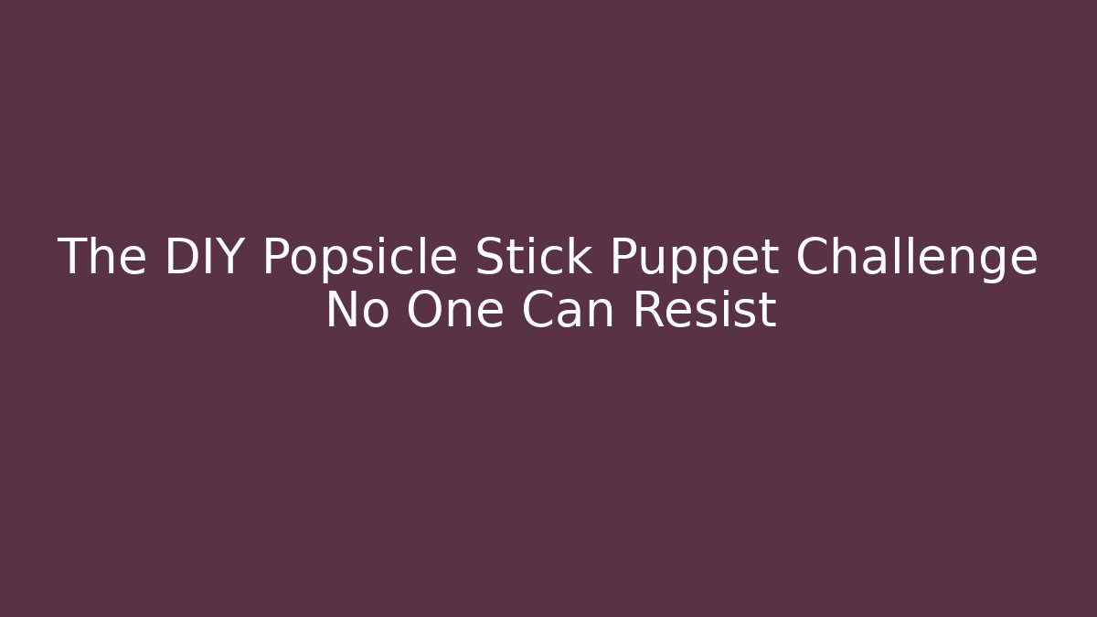 The DIY Popsicle Stick Puppet Challenge No One Can Resist