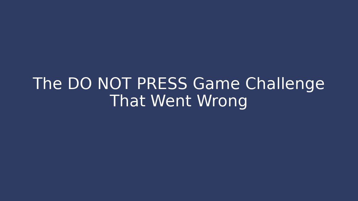The DO NOT PRESS Game Challenge That Went Wrong