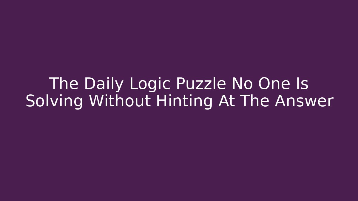 The Daily Logic Puzzle No One Is Solving Without Hinting At The Answer - Boomer Naturals