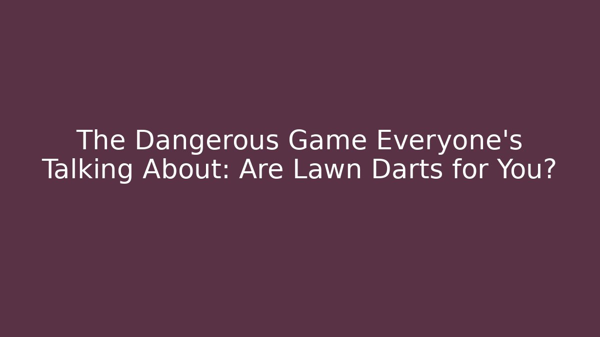 The Dangerous Game Everyone's Talking About: Are Lawn Darts for You? - Boomer Naturals