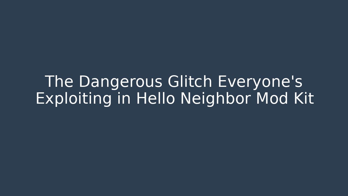 The Dangerous Glitch Everyone’s Exploiting in Hello Neighbor Mod Kit