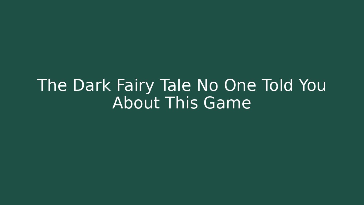 The Dark Fairy Tale No One Told You About This Game