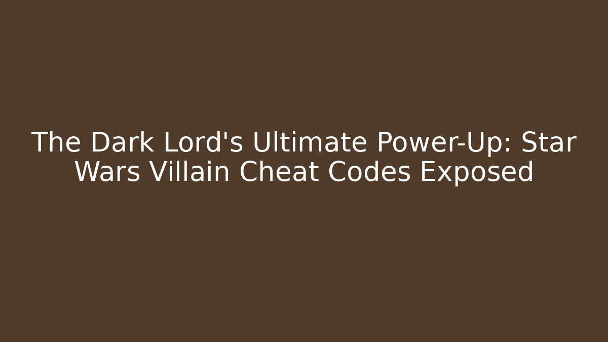 The Dark Lord's Ultimate Power-Up: Star Wars Villain Cheat Codes Exposed