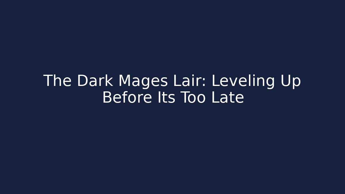 The Dark Mages Lair: Leveling Up Before Its Too Late