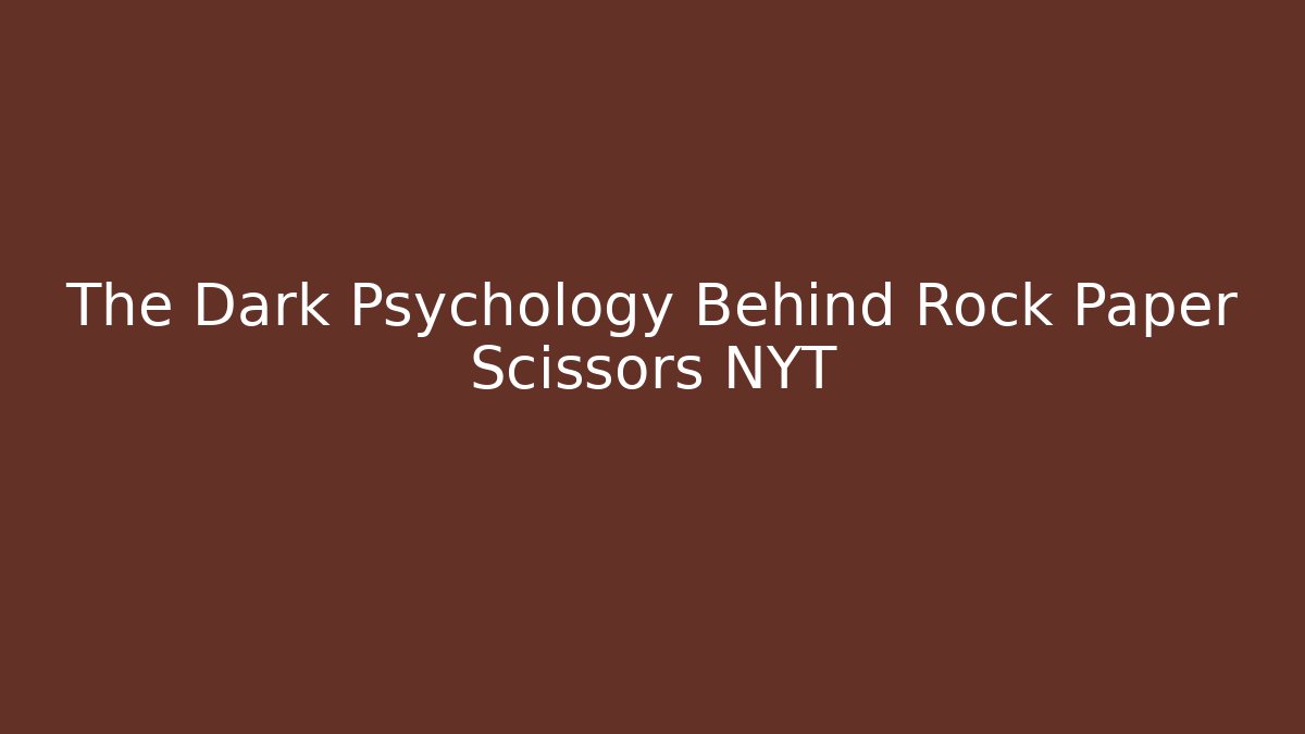 The Dark Psychology Behind Rock Paper Scissors NYT - Boomer Naturals