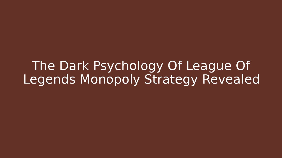 The Dark Psychology Of League Of Legends Monopoly Strategy Revealed