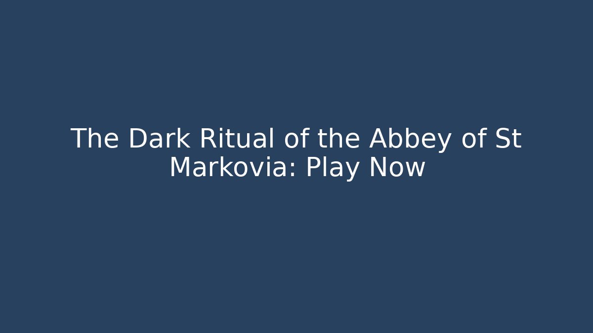 The Dark Ritual of the Abbey of St Markovia: Play Now