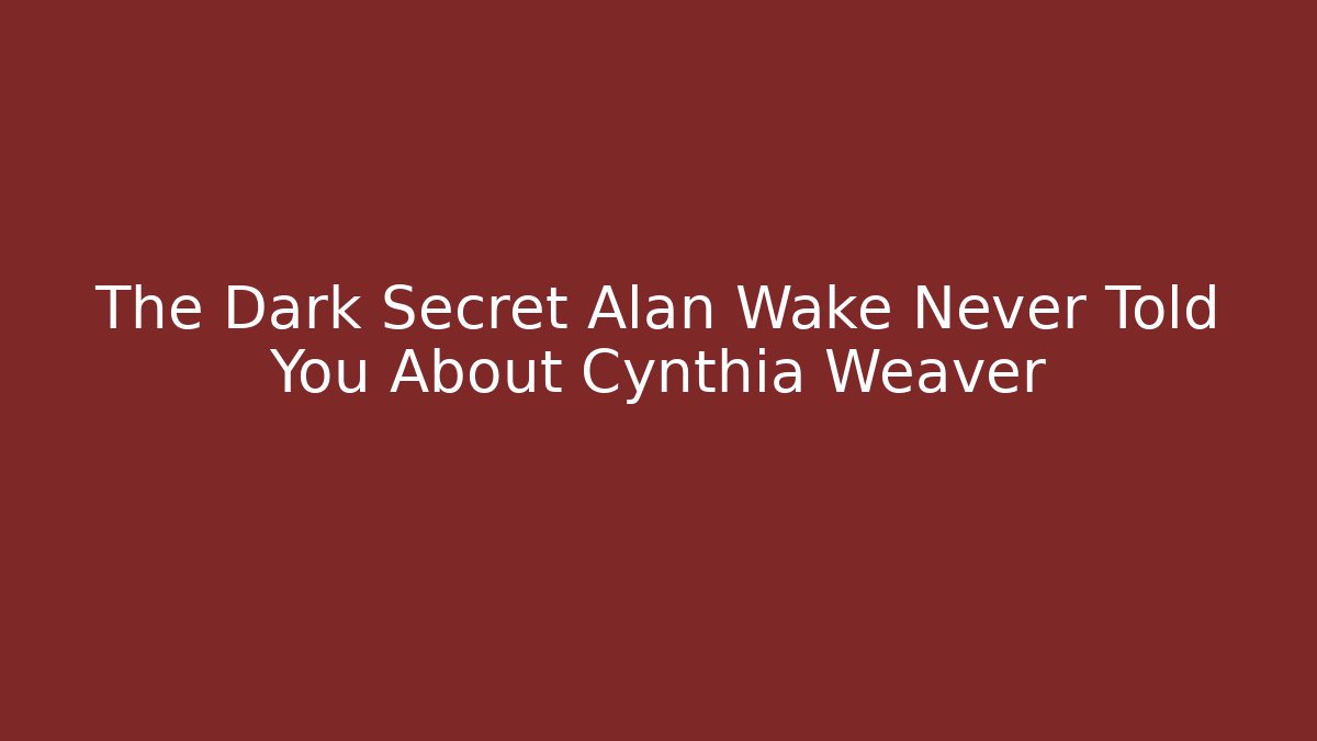 The Dark Secret Alan Wake Never Told You About Cynthia Weaver