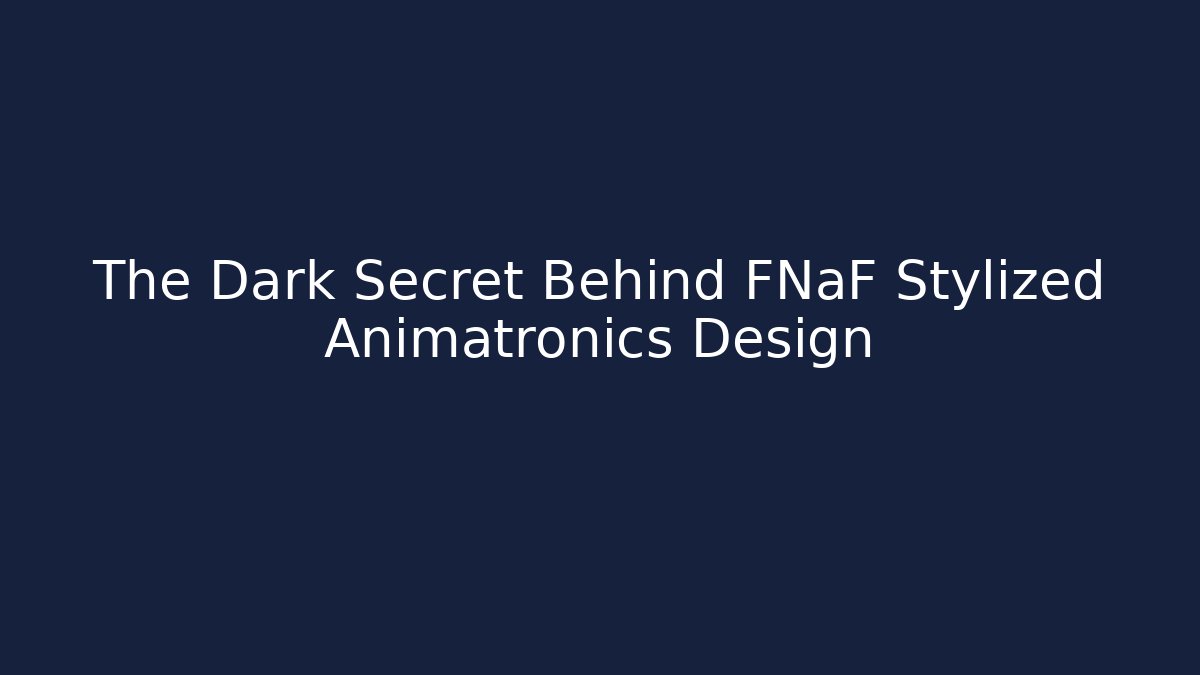 The Dark Secret Behind FNaF Stylized Animatronics Design