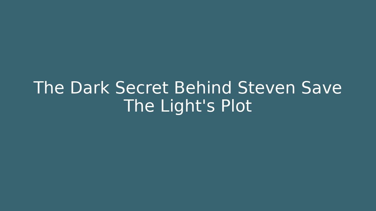 The Dark Secret Behind Steven Save The Light's Plot