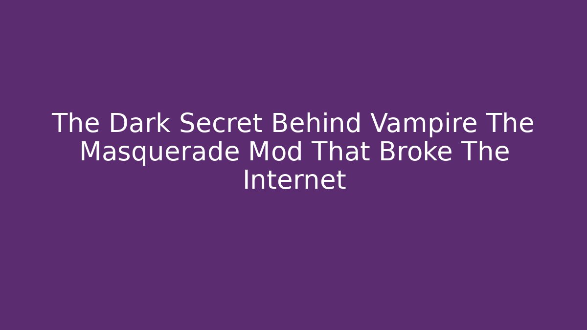 The Dark Secret Behind Vampire The Masquerade Mod That Broke The Internet