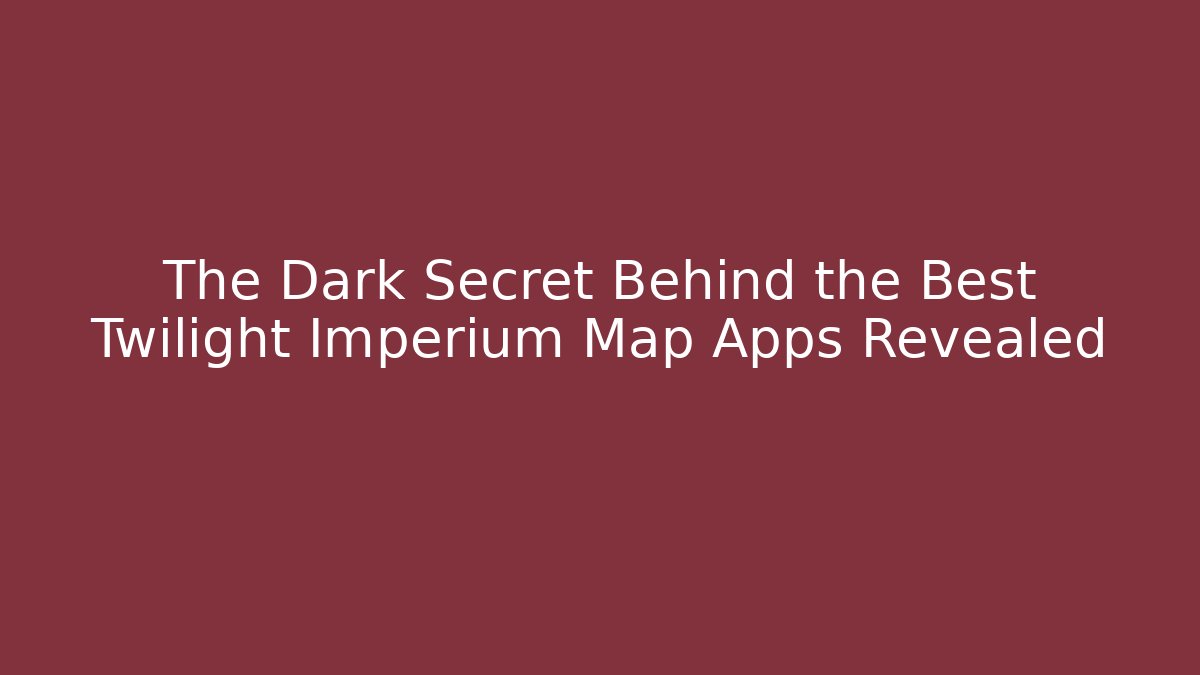 The Dark Secret Behind the Best Twilight Imperium Map Apps Revealed