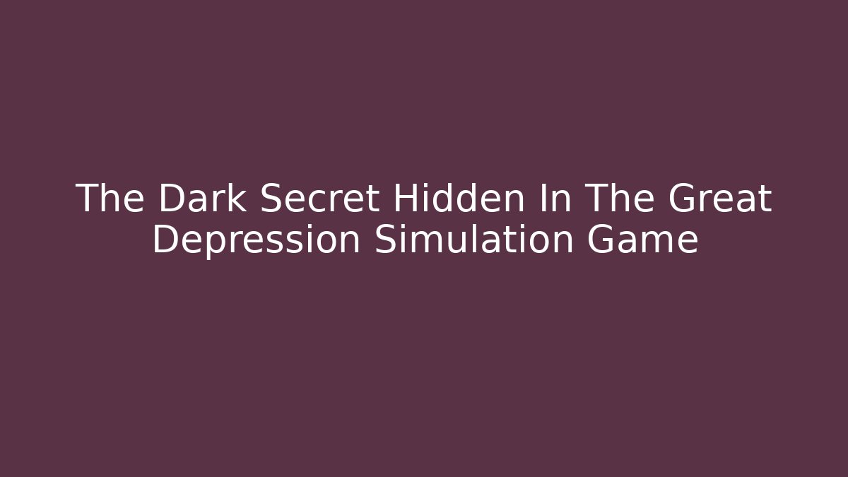 The Dark Secret Hidden In The Great Depression Simulation Game