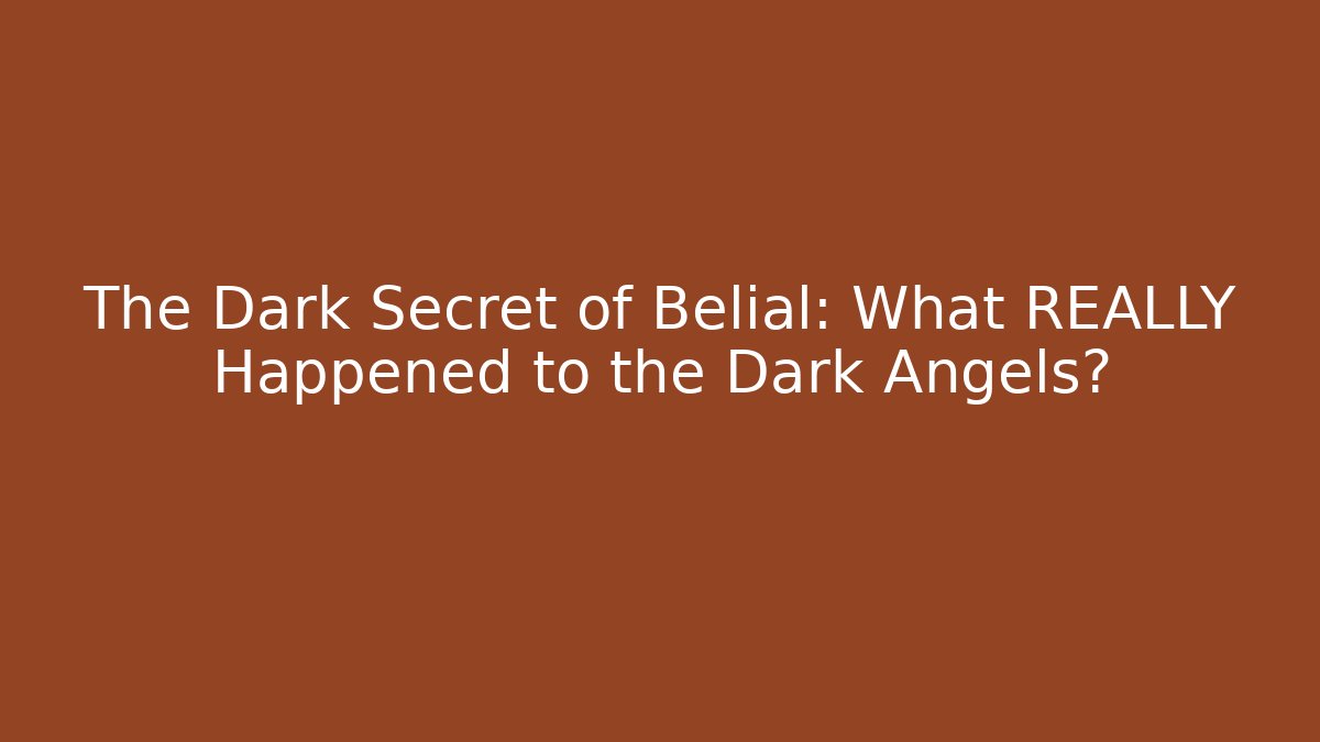 The Dark Secret of Belial: What REALLY Happened to the Dark Angels?