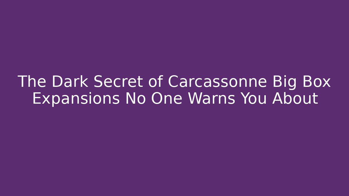 The Dark Secret of Carcassonne Big Box Expansions No One Warns You About