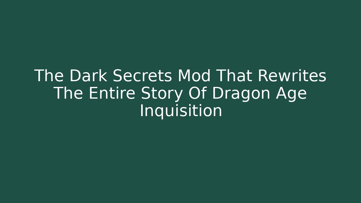 The Dark Secrets Mod That Rewrites The Entire Story Of Dragon Age Inquisition