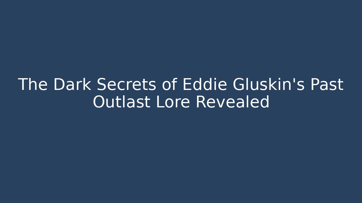 The Dark Secrets of Eddie Gluskin's Past Outlast Lore Revealed