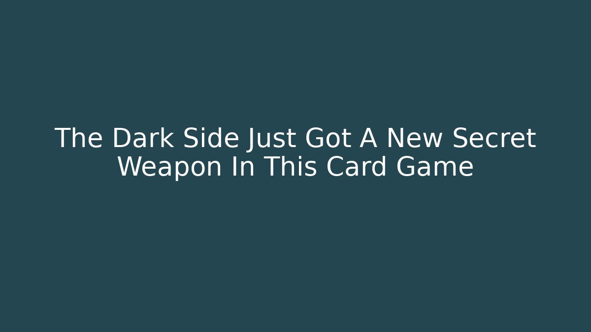 The Dark Side Just Got A New Secret Weapon In This Card Game