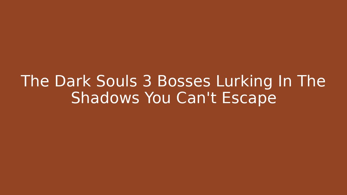 The Dark Souls 3 Bosses Lurking In The Shadows You Can't Escape