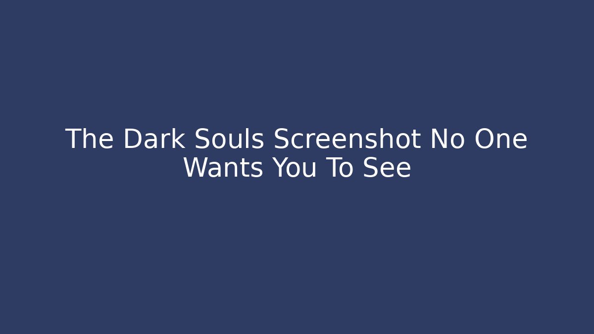 The Dark Souls Screenshot No One Wants You To See