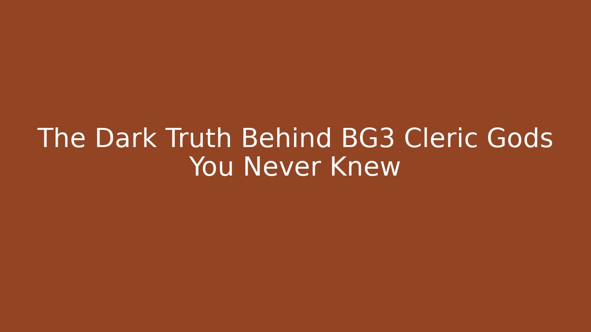 The Dark Truth Behind BG3 Cleric Gods You Never Knew