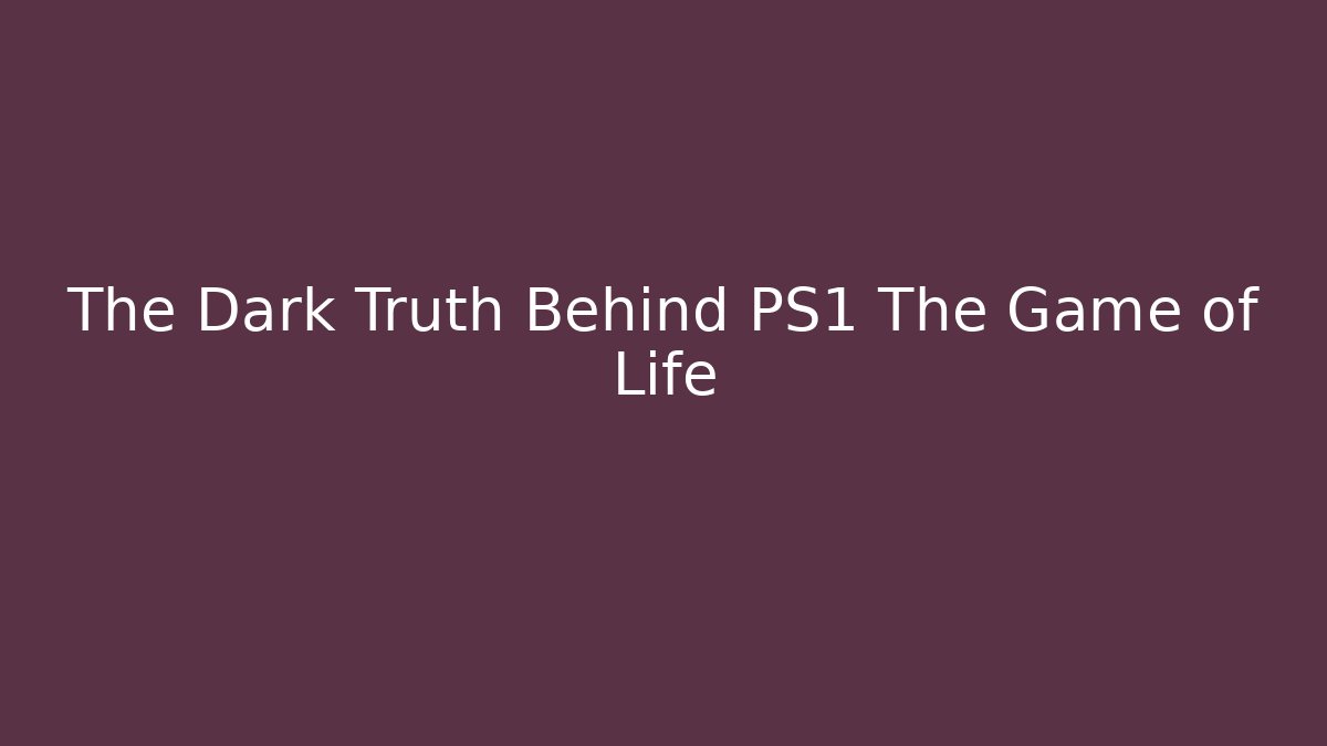 The Dark Truth Behind PS1 The Game of Life