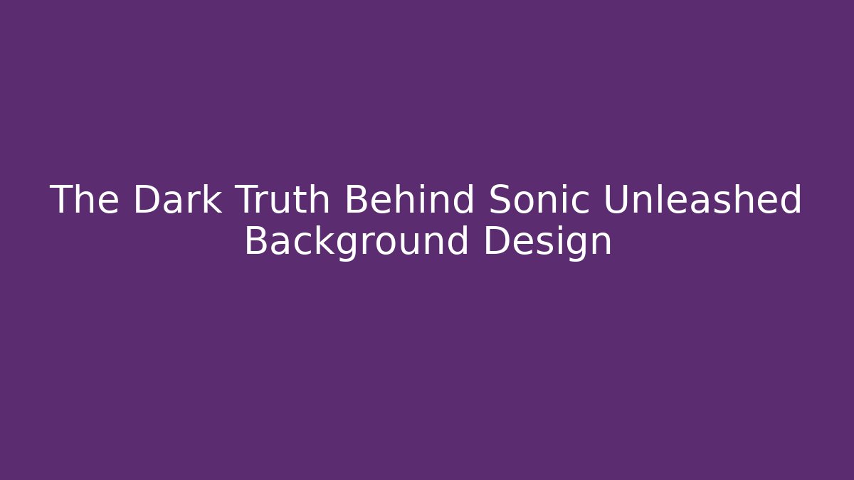 The Dark Truth Behind Sonic Unleashed Background Design