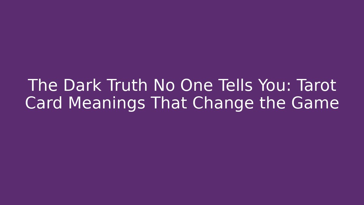 The Dark Truth No One Tells You: Tarot Card Meanings That Change the Game