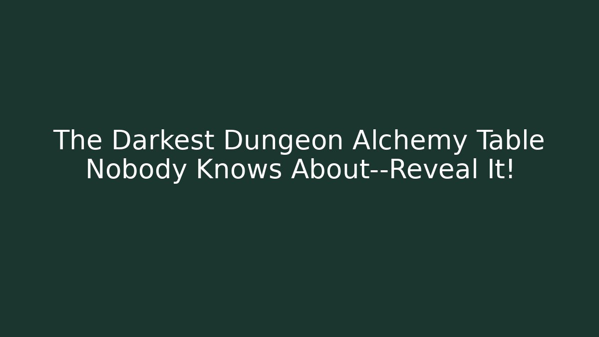 The Darkest Dungeon Alchemy Table Nobody Knows About—Reveal It!