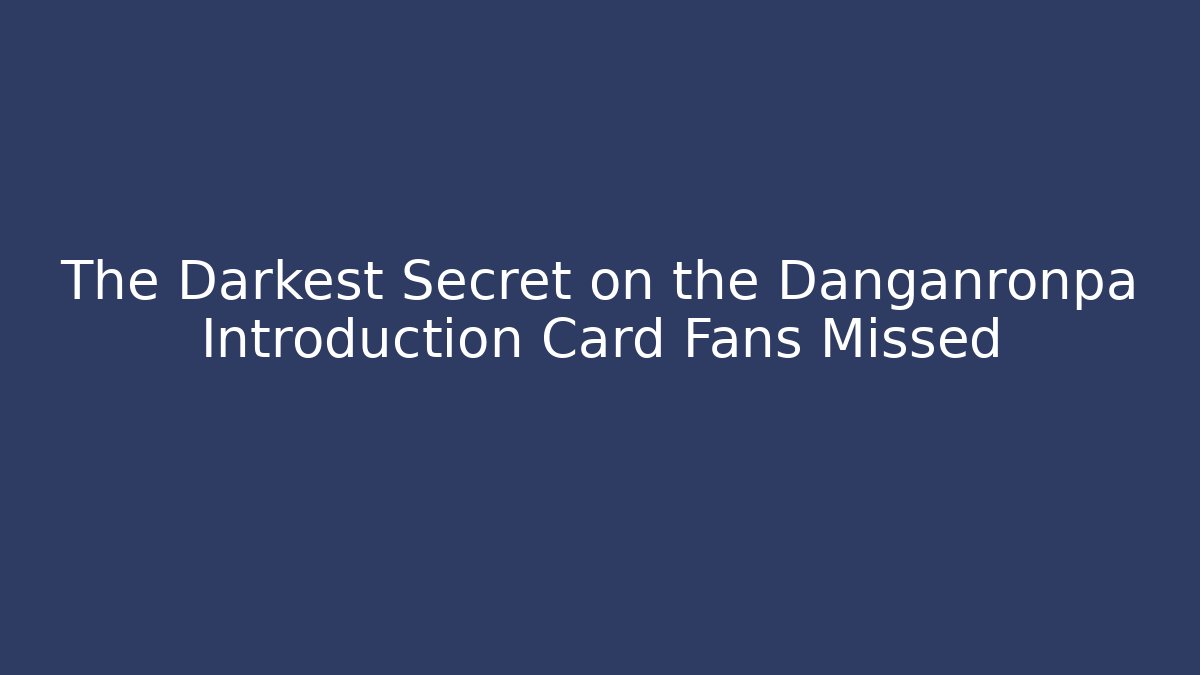 The Darkest Secret on the Danganronpa Introduction Card Fans Missed